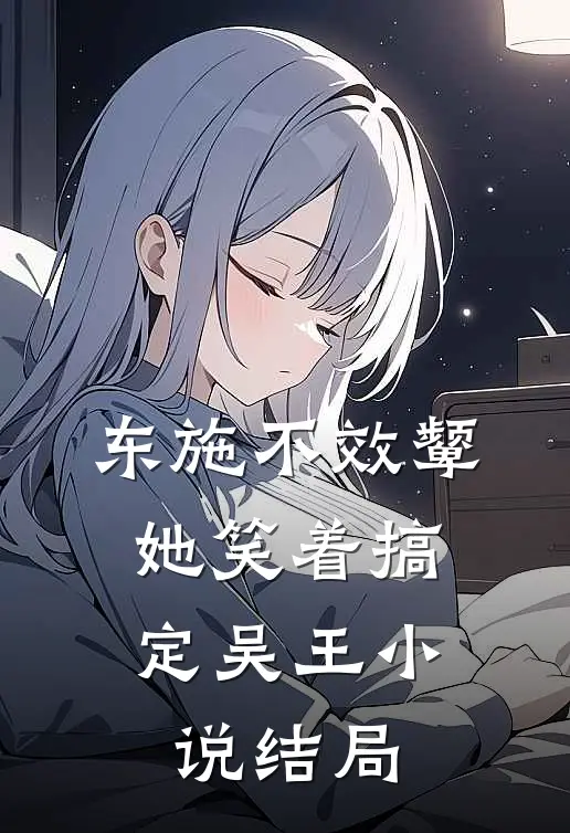 东施不效颦，她笑着搞定吴王小说结局