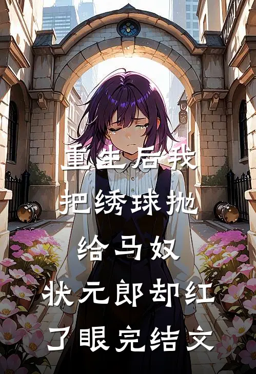 重生后我把绣球抛给马奴，状元郎却红了眼完结文