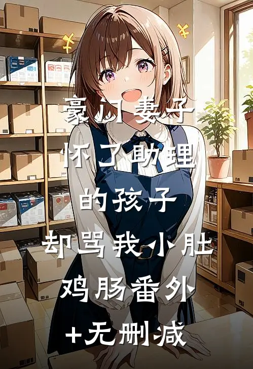 豪门妻子怀了助理的孩子，却骂我小肚鸡肠番外+无删减