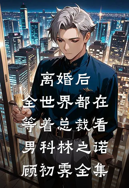 离婚后，全世界都在等着总裁看男科林之诺顾初霁全集