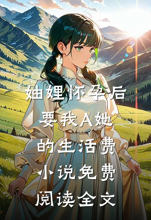 妯娌怀孕后要我A她的生活费小说免费阅读全文