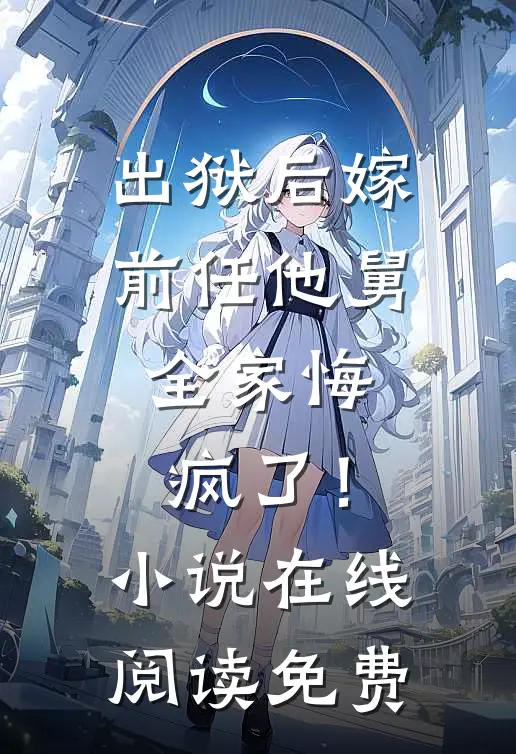 出狱后嫁前任他舅，全家悔疯了！小说在线阅读免费