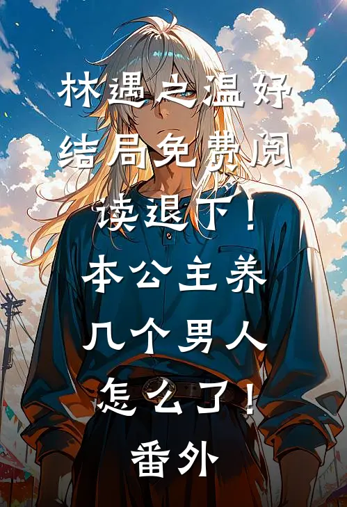 林遇之温妤结局免费阅读退下！本公主养几个男人怎么了！番外
