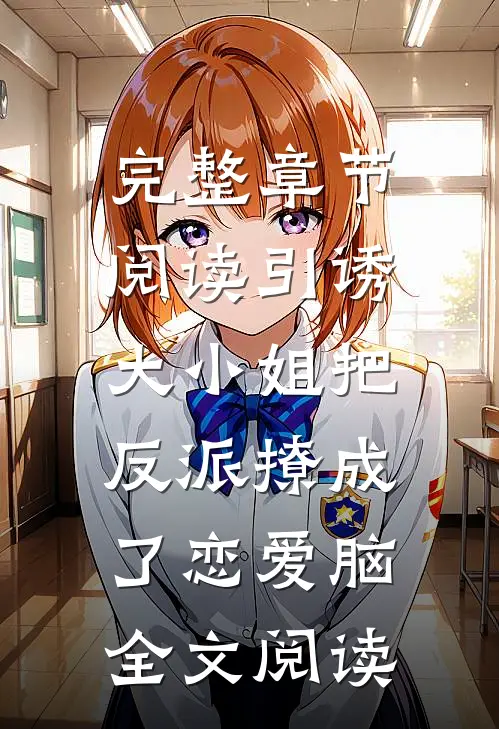 完整章节阅读引诱:大小姐把反派撩成了恋爱脑全文阅读