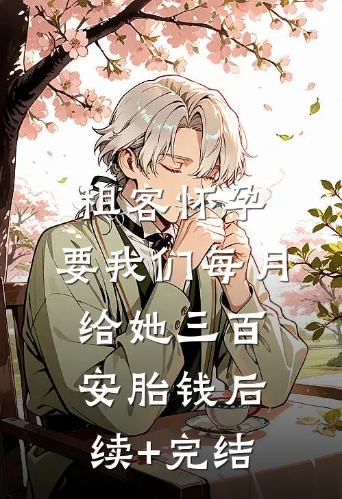 租客怀孕，要我们每月给她三百安胎钱后续+完结