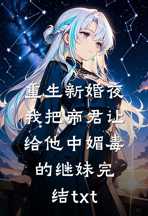 重生新婚夜，我把帝君让给他中媚毒的继妹完结txt