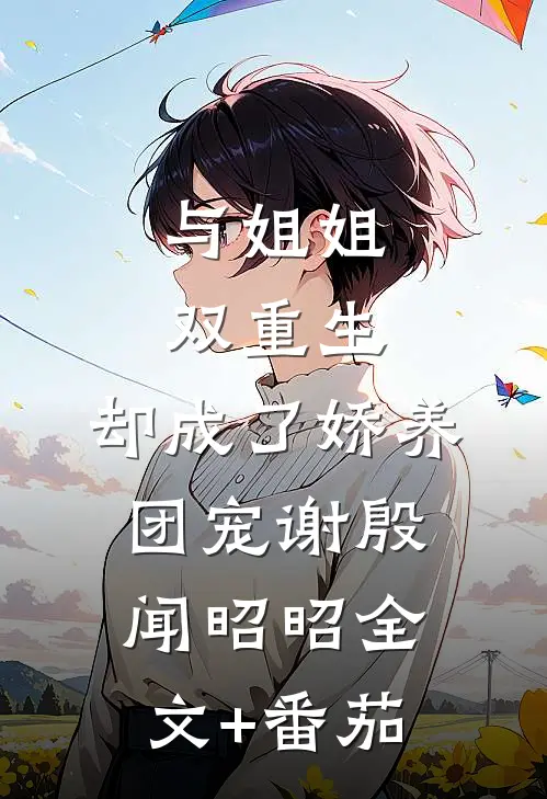 与姐姐双重生，却成了娇养团宠谢殷闻昭昭全文+番茄