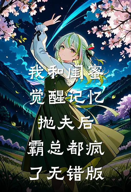 我和闺蜜觉醒记忆抛夫后，霸总都疯了无错版
