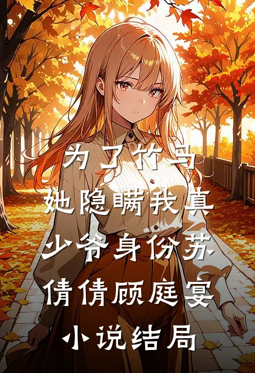 为了竹马，她隐瞒我真少爷身份苏倩倩顾庭宴小说结局