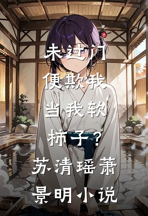 未过门便欺我，当我软柿子？苏清瑶萧景明小说