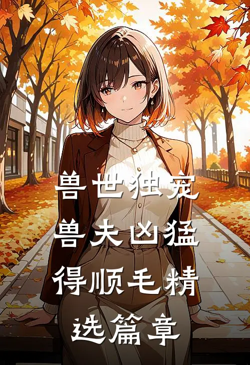 兽世独宠：兽夫凶猛，得顺毛精选篇章