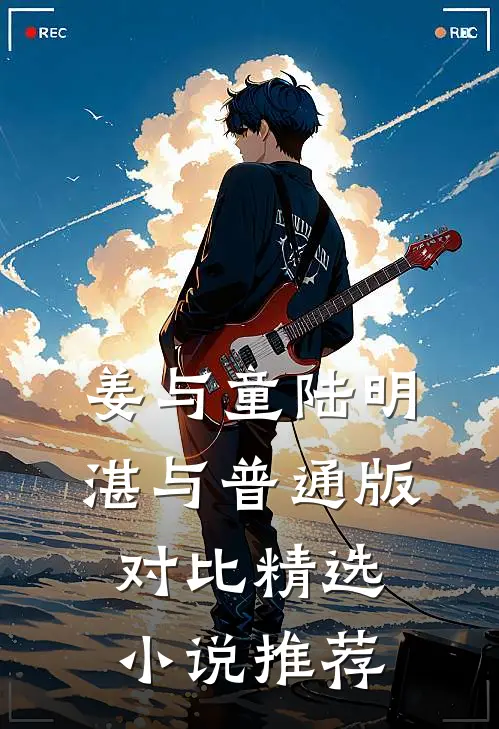 姜与童陆明湛与普通版对比精选小说推荐