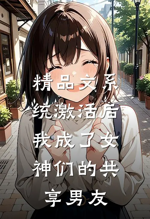 精品文系统激活后，我成了女神们的共享男友