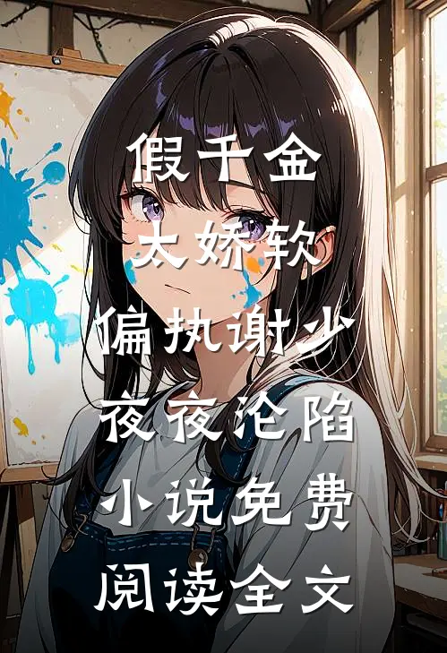 假千金太娇软，偏执谢少夜夜沦陷小说免费阅读全文