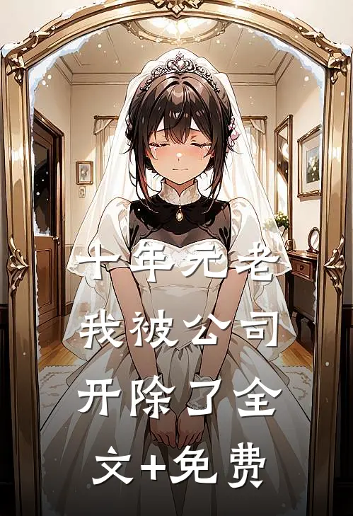 十年元老，我被公司开除了全文+免费