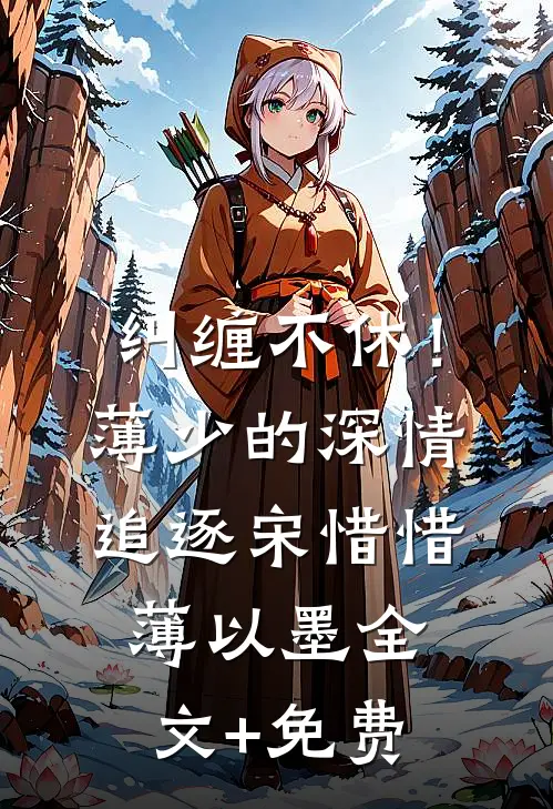 纠缠不休！薄少的深情追逐宋惜惜薄以墨全文+免费