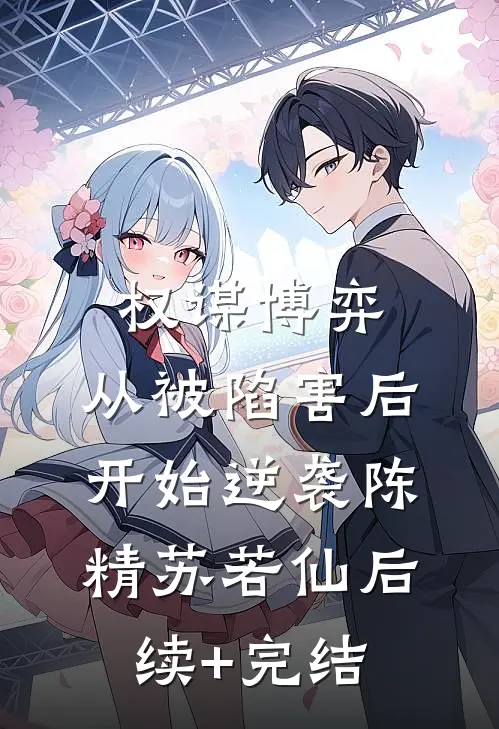 权谋博弈：从被陷害后开始逆袭陈精苏若仙后续+完结
