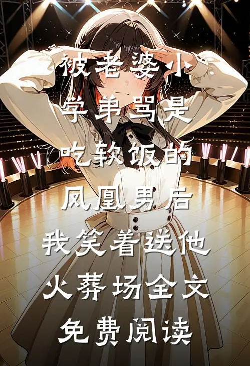 被老婆小学弟骂是吃软饭的凤凰男后，我笑着送他火葬场全文免费阅读