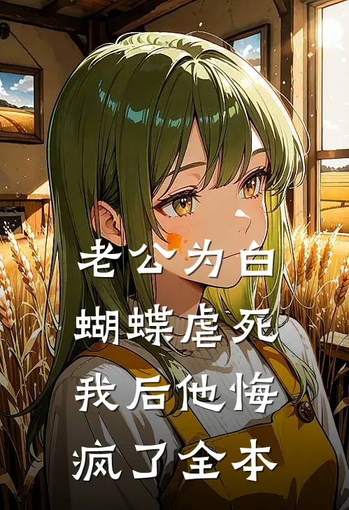 老公为白蝴蝶虐死我后他悔疯了全本