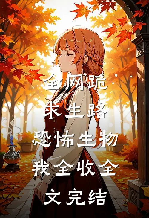 全网跪求生路，恐怖生物我全收全文完结