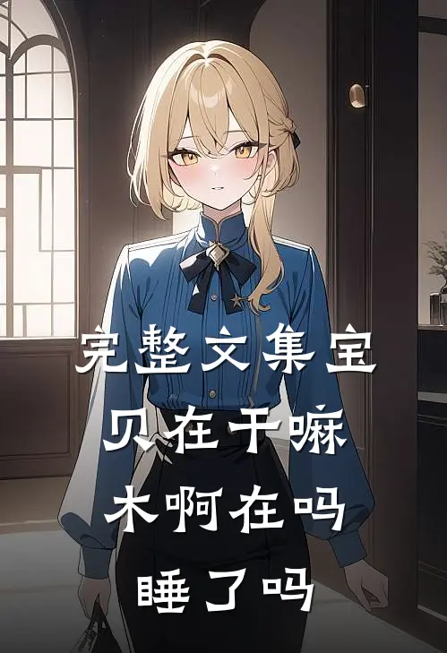 完整文集宝贝在干嘛，木啊在吗睡了吗