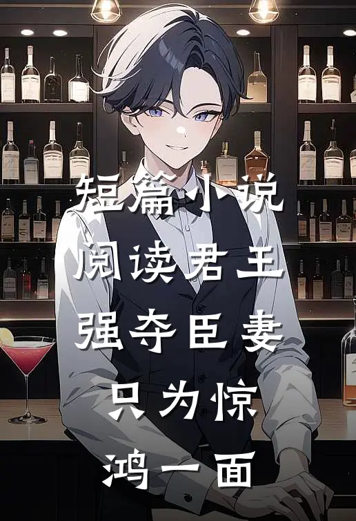 短篇小说阅读君王强夺臣妻，只为惊鸿一面