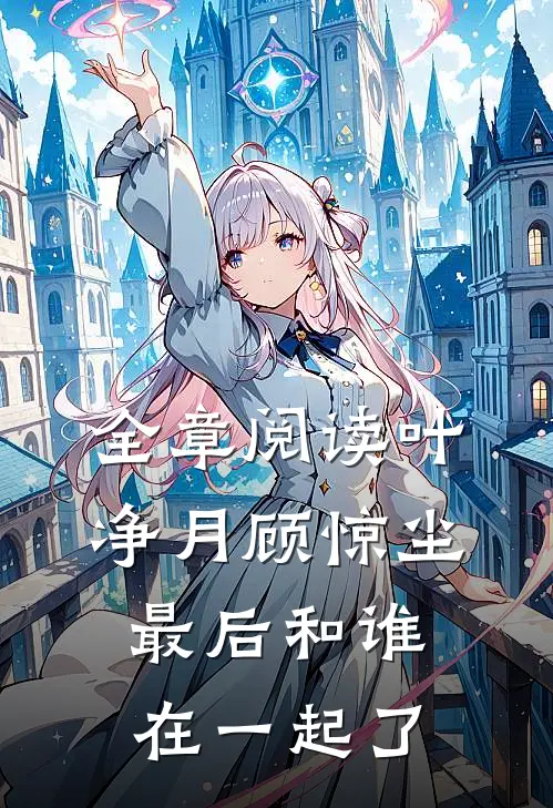 全章阅读叶净月顾惊尘最后和谁在一起了