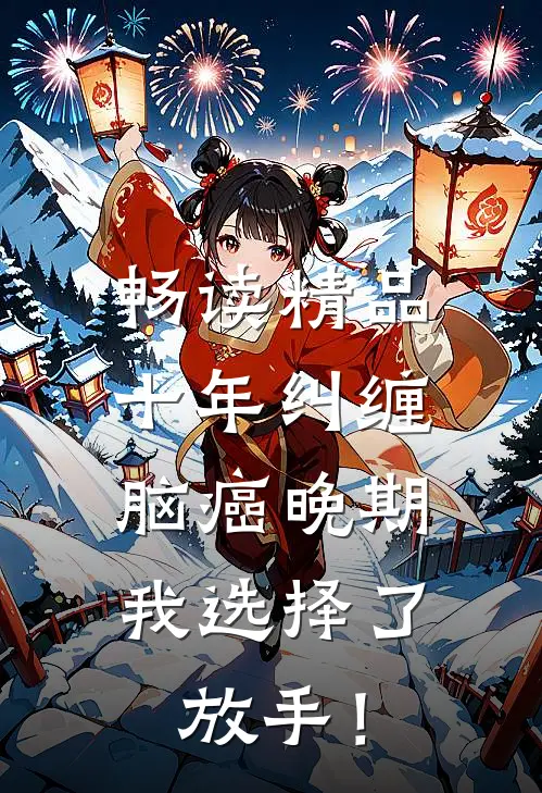 畅读精品十年纠缠：脑癌晚期，我选择了放手！