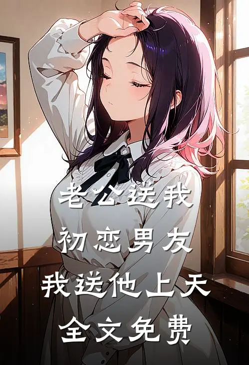 老公送我初恋男友，我送他上天全文免费