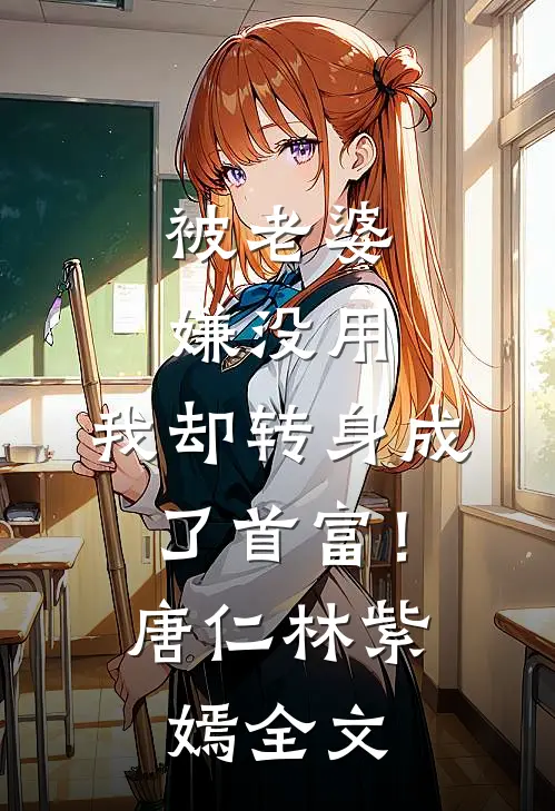 被老婆嫌没用，我却转身成了首富！唐仁林紫嫣全文