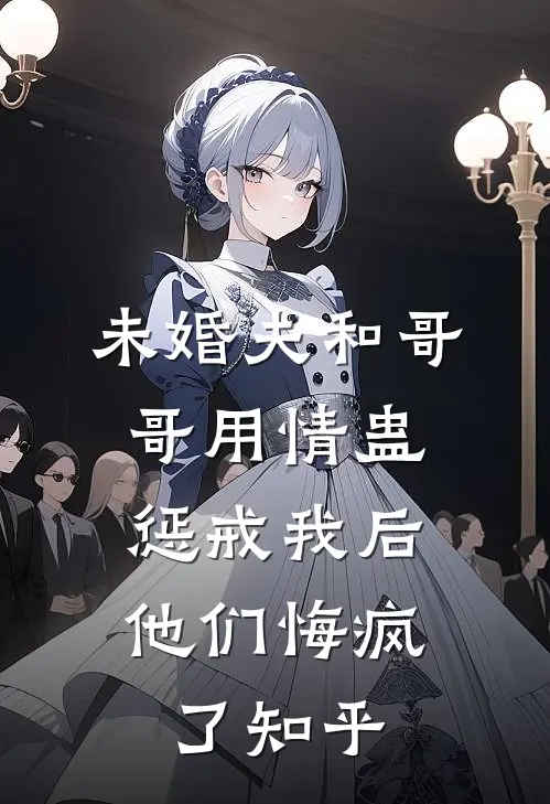 未婚夫和哥哥用情蛊惩戒我后，他们悔疯了知乎