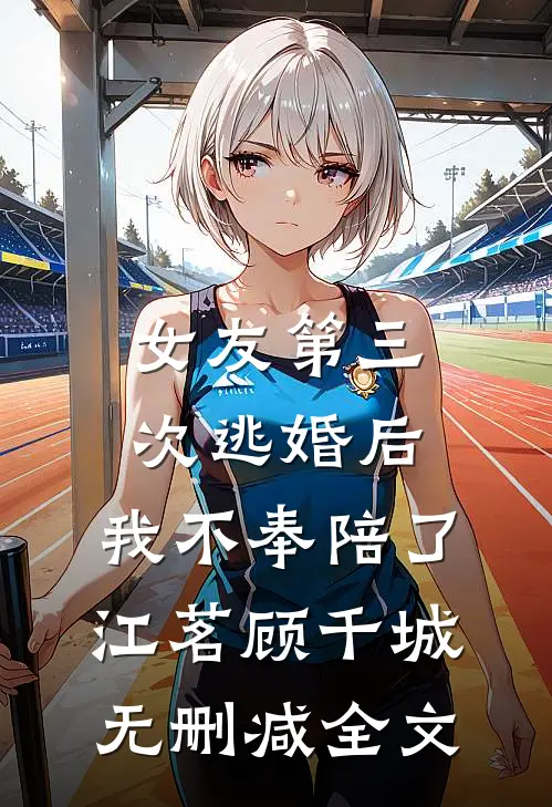 女友第三次逃婚后，我不奉陪了江茗顾千城无删减全文
