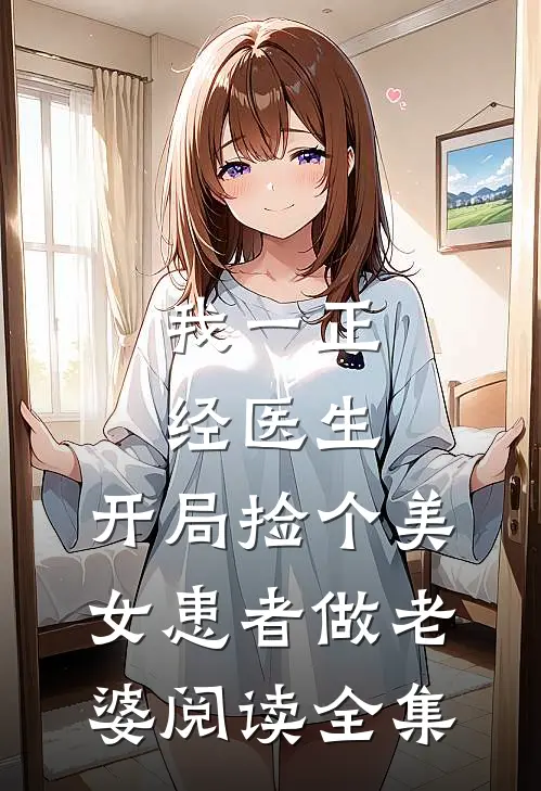 我一正经医生，开局捡个美女患者做老婆阅读全集