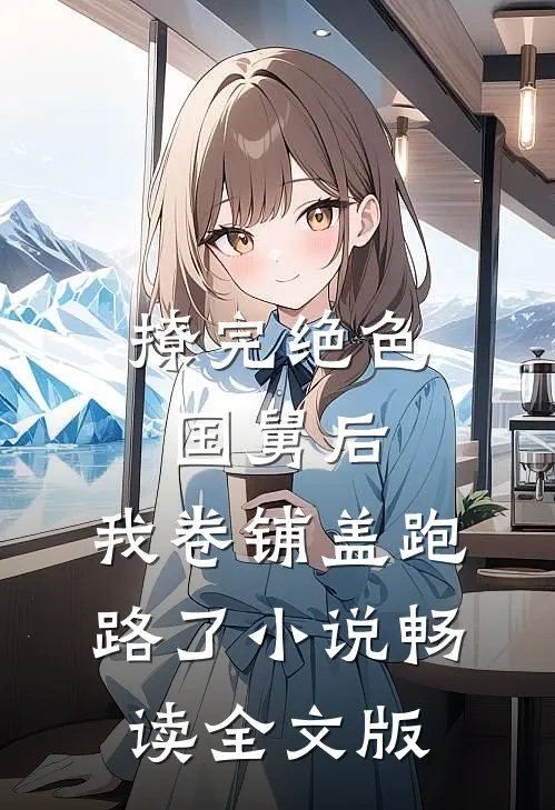 撩完绝色国舅后,我卷铺盖跑路了小说畅读全文版