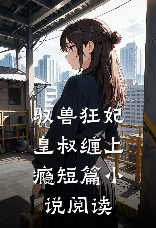 驭兽狂妃：皇叔缠上瘾短篇小说阅读