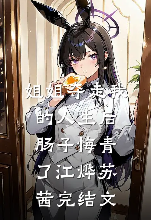 姐姐夺走我的人生后，肠子悔青了江烨苏茜完结文