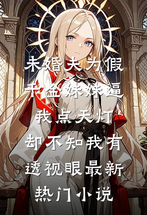 未婚夫为假千金妹妹逼我点天灯，却不知我有透视眼最新热门小说