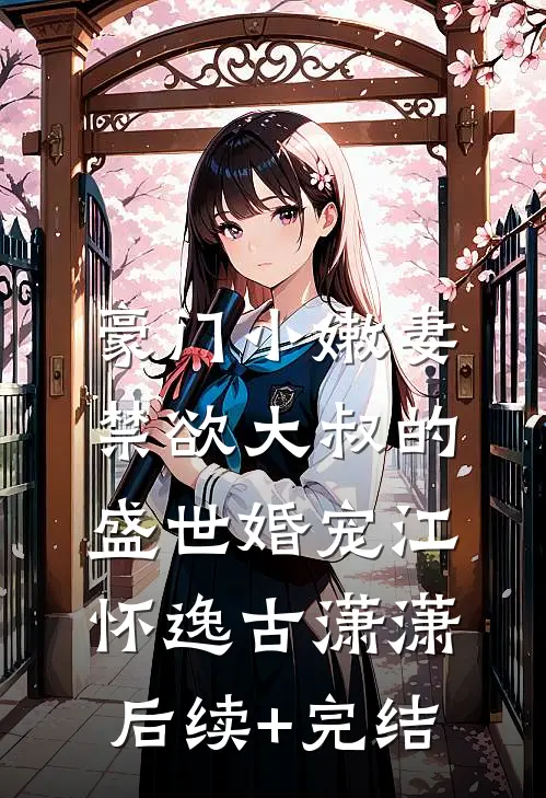 豪门小嫩妻：禁欲大叔的盛世婚宠江怀逸古潇潇后续+完结
