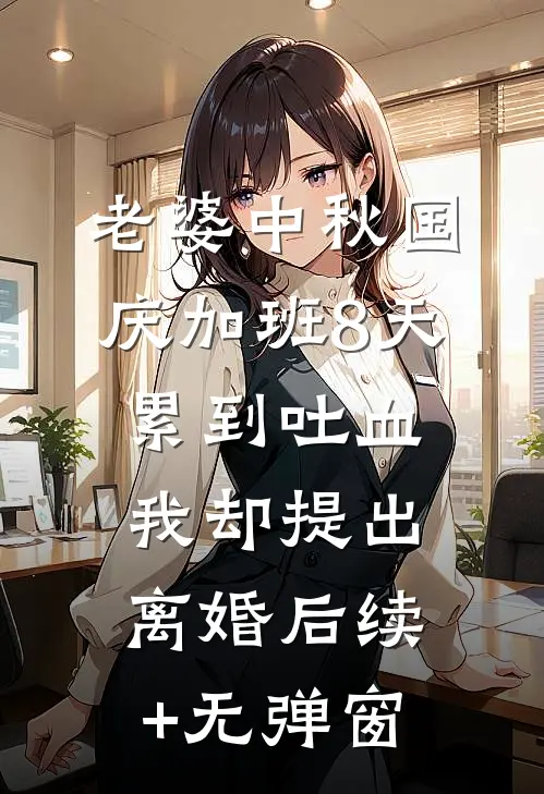 老婆中秋国庆加班8天累到吐血，我却提出离婚后续+无弹窗