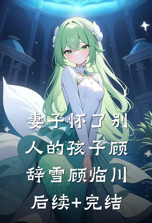 妻子怀了别人的孩子顾辞雪顾临川后续+完结