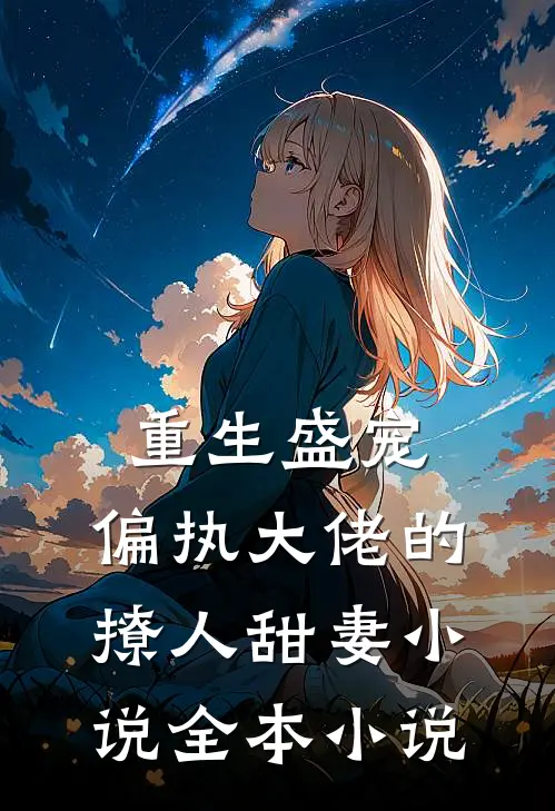 重生盛宠,偏执大佬的撩人甜妻小说全本小说