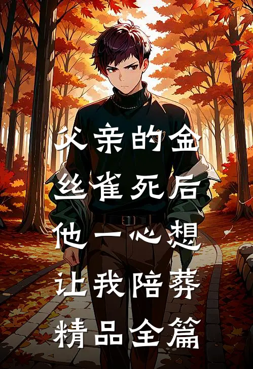 父亲的金丝雀死后，他一心想让我陪葬精品全篇
