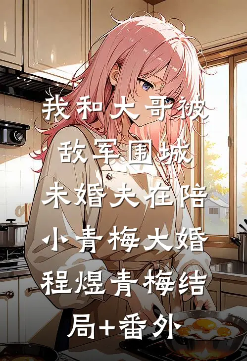 我和大哥被敌军围城，未婚夫在陪小青梅大婚程煜青梅结局+番外