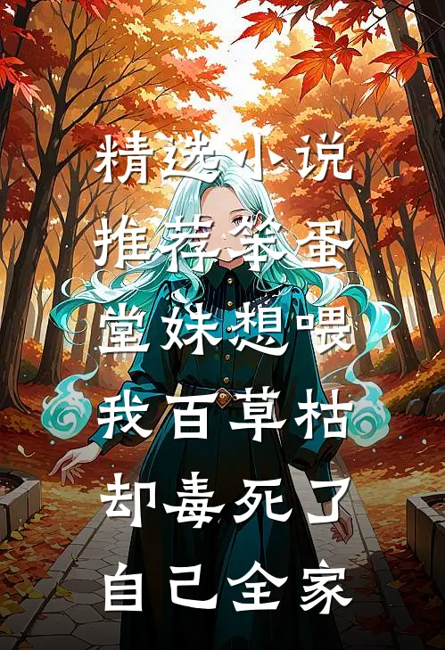 精选小说推荐笨蛋堂妹想喂我百草枯，却毒死了自己全家