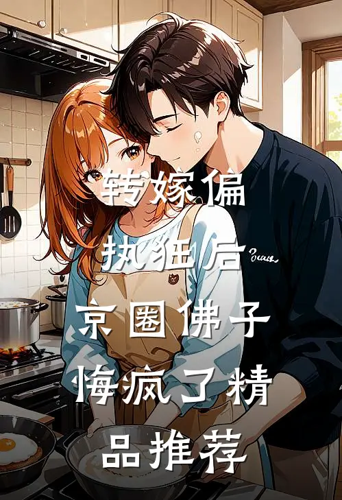 转嫁偏执狂后，京圈佛子悔疯了精品推荐