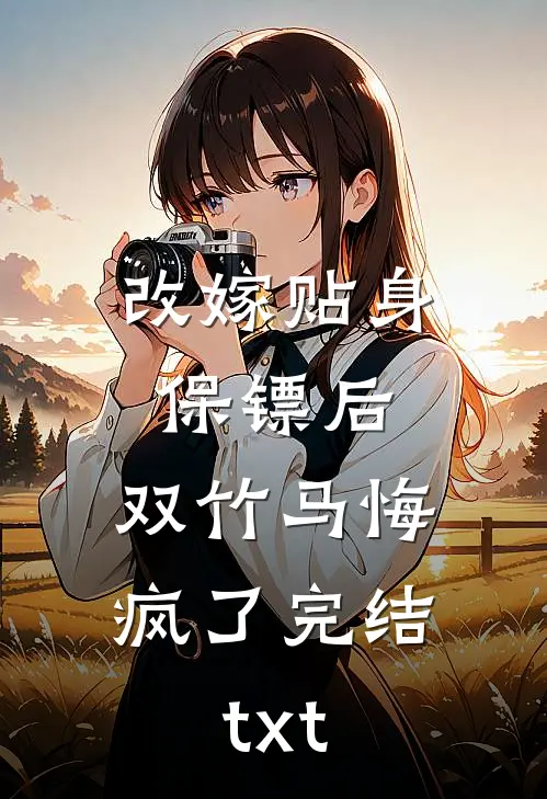 改嫁贴身保镖后，双竹马悔疯了完结txt