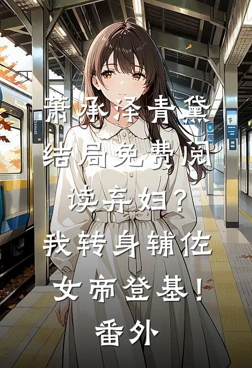 萧承泽青黛结局免费阅读弃妇？我转身辅佐女帝登基！番外
