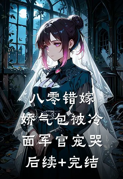 八零错嫁：娇气包被冷面军官宠哭后续+完结