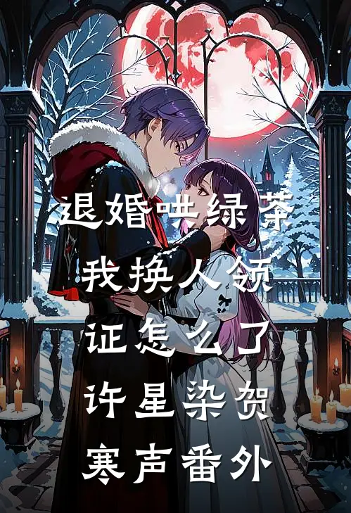 退婚哄绿茶，我换人领证怎么了许星染贺寒声 番外