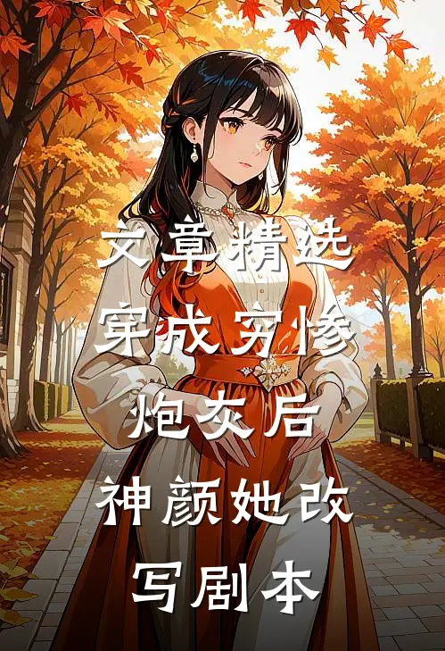 文章精选穿成穷惨炮灰后，神颜她改写剧本